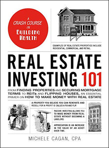 Real Estate Investing 101: From Finding Properties and Securing Mortgage Terms to REITs and Flipping Houses, an Essential Primer on How to Make Money