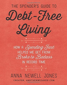 THE SPENDER'S GUIDE TO DEBT-FREE LIVING: HOW A SPENDING FAST HELPED ME GET FROM BROKE TO BAD-ASS IN RECORD TIME