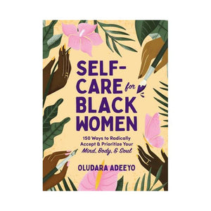 Self-Care for Black Women: 150 Ways to Radically Accept & Prioritize Your Mind, Body, & Soul